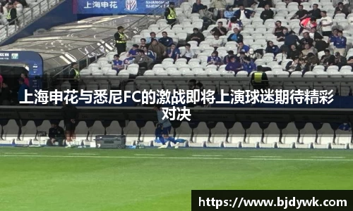 上海申花与悉尼FC的激战即将上演球迷期待精彩对决