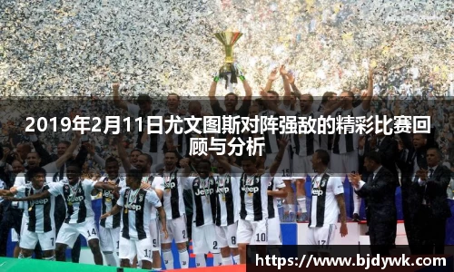 2019年2月11日尤文图斯对阵强敌的精彩比赛回顾与分析