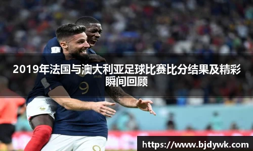 2019年法国与澳大利亚足球比赛比分结果及精彩瞬间回顾
