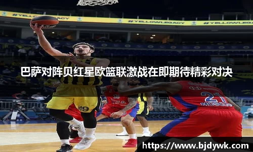 巴萨对阵贝红星欧篮联激战在即期待精彩对决