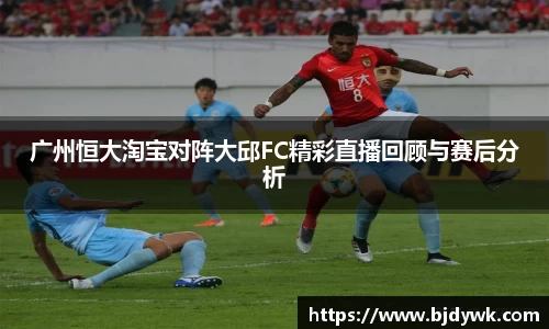 广州恒大淘宝对阵大邱FC精彩直播回顾与赛后分析